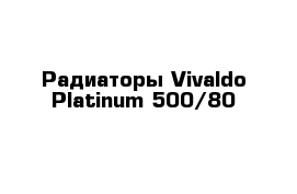Радиаторы Vivaldo Platinum 500/80 
